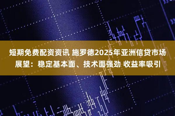 短期免费配资资讯 施罗德2025年亚洲信贷市场展望：稳定基本面、技术面强劲 收益率吸引