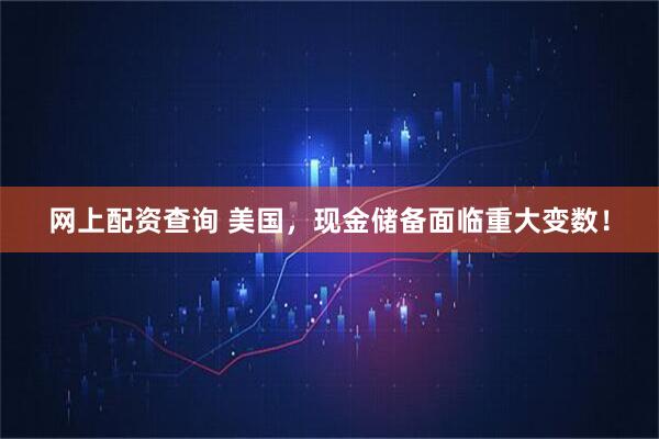 网上配资查询 美国，现金储备面临重大变数！