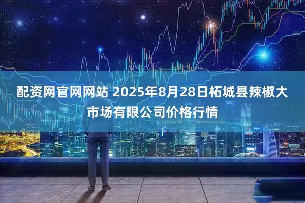 配资网官网网站 2025年8月28日柘城县辣椒大市场有限公司价格行情