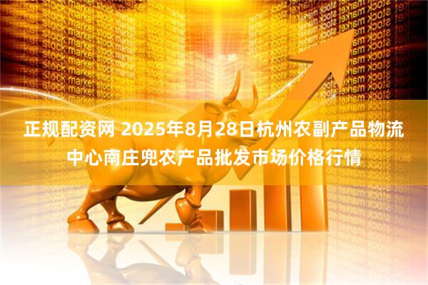 正规配资网 2025年8月28日杭州农副产品物流中心南庄兜农产品批发市场价格行情