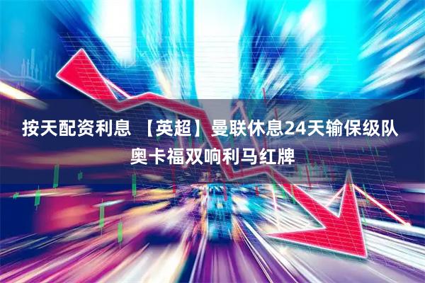 按天配资利息 【英超】曼联休息24天输保级队 奥卡福双响利马红牌