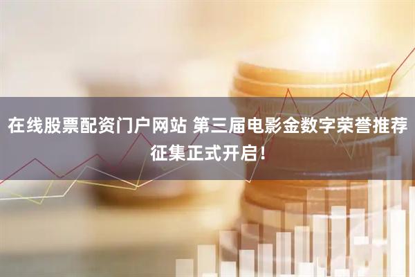 在线股票配资门户网站 第三届电影金数字荣誉推荐征集正式开启！