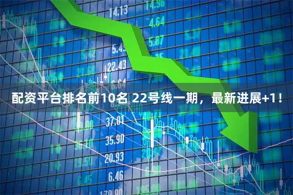 配资平台排名前10名 22号线一期，最新进展+1！